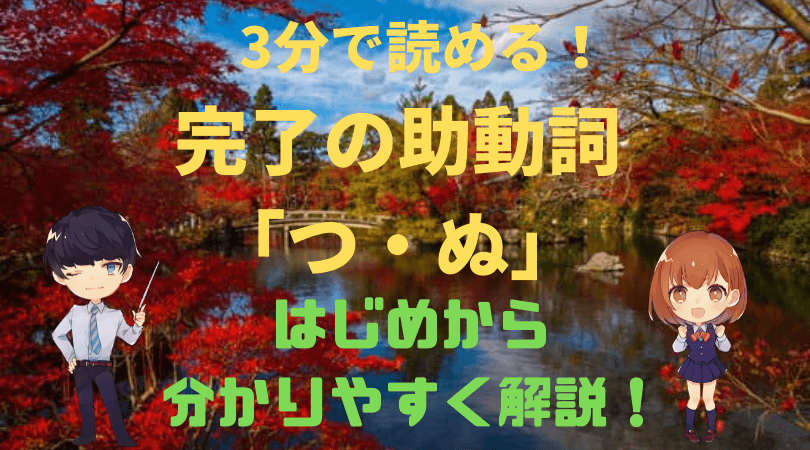 読むだけ3分 古典文法 完了の助動詞 つ ぬ をはじめから分かりやすく解説 新堂ハイクの旅する教室